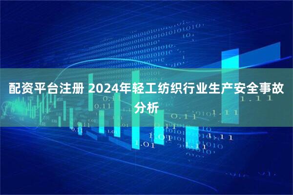 配资平台注册 2024年轻工纺织行业生产安全事故分析