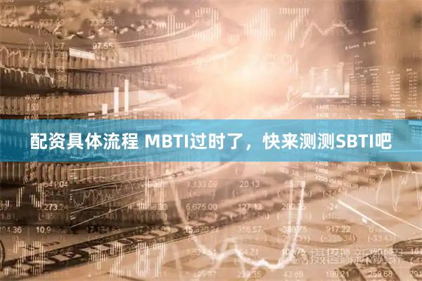 配资具体流程 MBTI过时了，快来测测SBTI吧