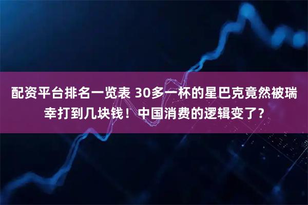 配资平台排名一览表 30多一杯的星巴克竟然被瑞幸打到几块钱！中国消费的逻辑变了？